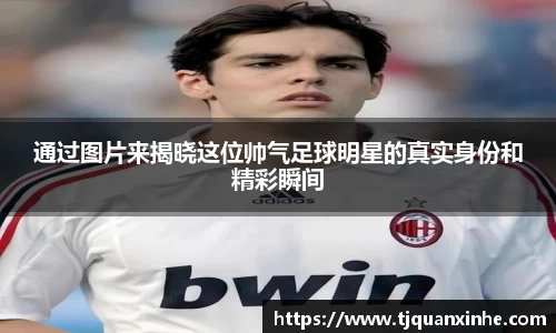 通过图片来揭晓这位帅气足球明星的真实身份和精彩瞬间