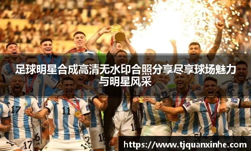 足球明星合成高清无水印合照分享尽享球场魅力与明星风采
